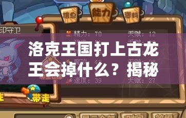 洛克王國打上古龍王會掉什么？揭秘高收益掉落與最強獎勵！