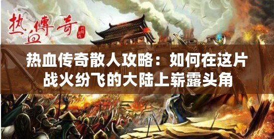 熱血傳奇散人攻略：如何在這片戰(zhàn)火紛飛的大陸上嶄露頭角