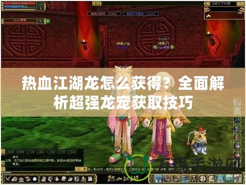 熱血江湖龍怎么獲得？全面解析超強龍寵獲取技巧