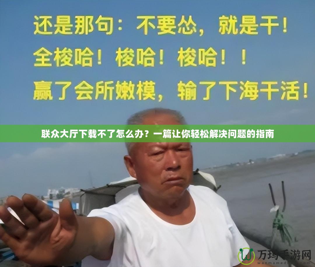 聯(lián)眾大廳下載不了怎么辦？一篇讓你輕松解決問題的指南