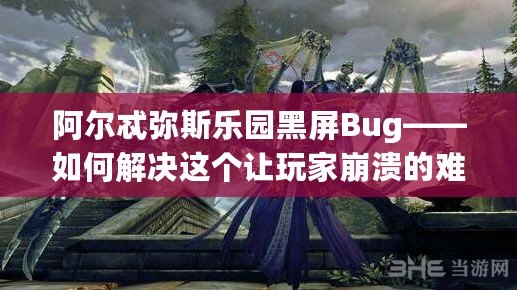 阿爾忒彌斯樂園黑屏Bug——如何解決這個讓玩家崩潰的難題？