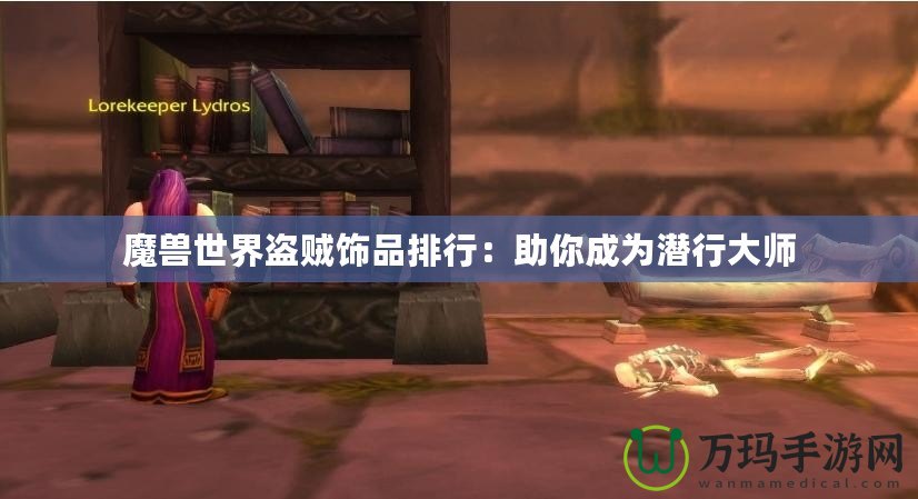 魔獸世界盜賊飾品排行：助你成為潛行大師