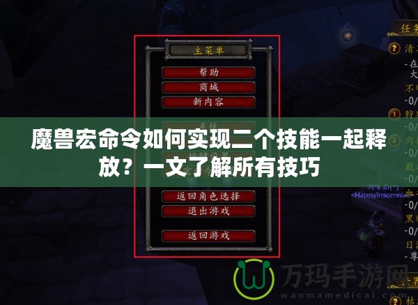 魔獸宏命令如何實(shí)現(xiàn)二個(gè)技能一起釋放？一文了解所有技巧