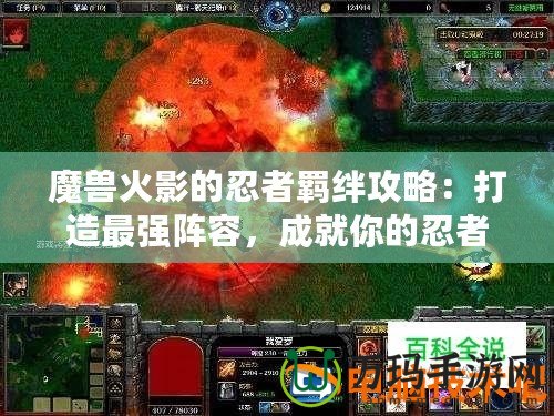 魔獸火影的忍者羈絆攻略：打造最強(qiáng)陣容，成就你的忍者傳奇