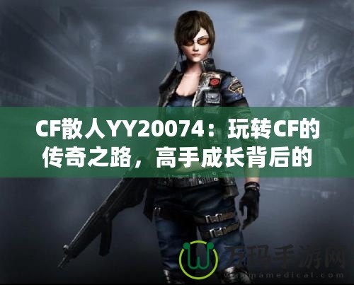 CF散人YY20074：玩轉CF的傳奇之路，高手成長背后的故事