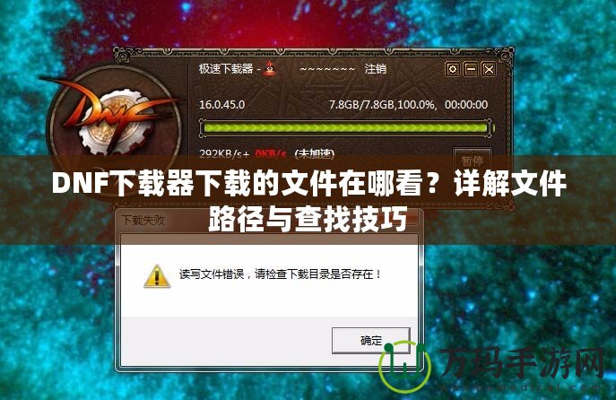 DNF下載器下載的文件在哪看？詳解文件路徑與查找技巧