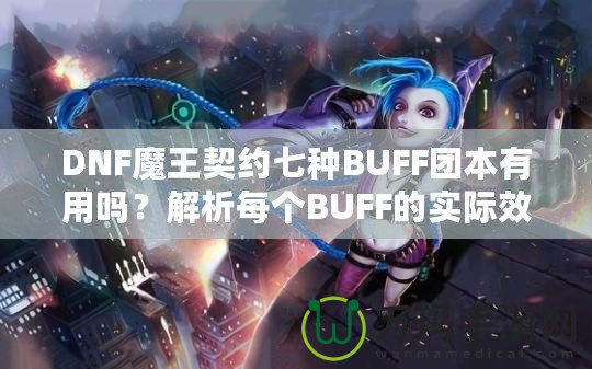 DNF魔王契約七種BUFF團本有用嗎？解析每個BUFF的實際效果與價值