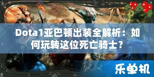 Dota1亞巴頓出裝全解析：如何玩轉(zhuǎn)這位死亡騎士？