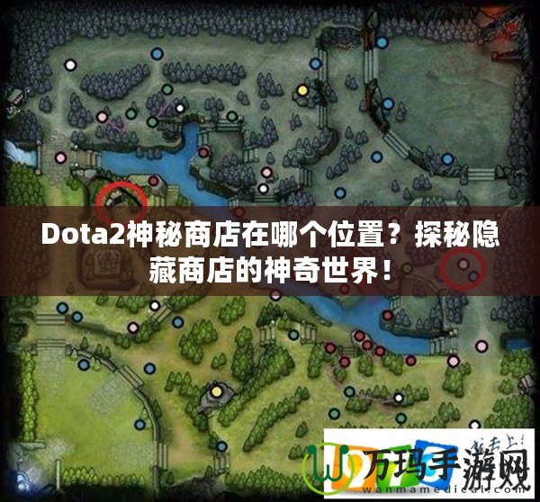 Dota2神秘商店在哪個位置？探秘隱藏商店的神奇世界！