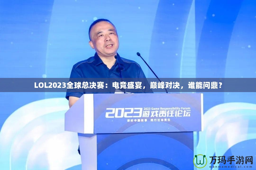 LOL2023全球總決賽：電競(jìng)盛宴，巔峰對(duì)決，誰(shuí)能問鼎？