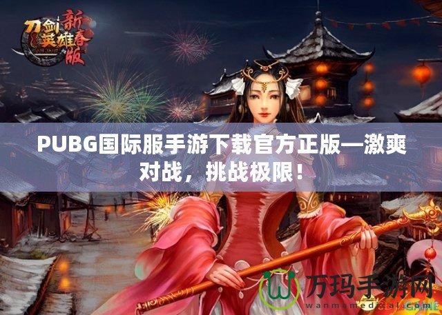 PUBG國際服手游下載官方正版—激爽對(duì)戰(zhàn)，挑戰(zhàn)極限！