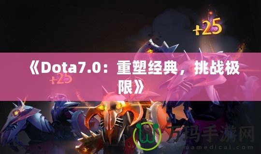 《Dota7.0：重塑經(jīng)典，挑戰(zhàn)極限》