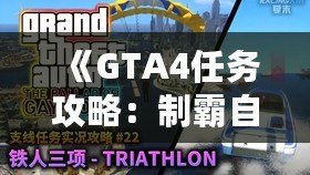 《GTA4任務(wù)攻略：制霸自由城，全面掌握任務(wù)技巧》