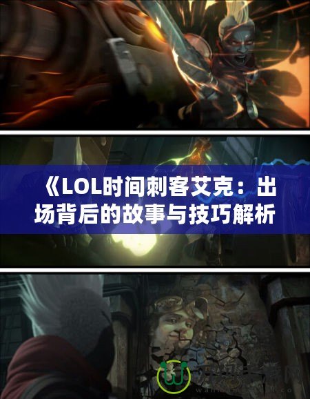 《LOL時間刺客艾克：出場背后的故事與技巧解析》