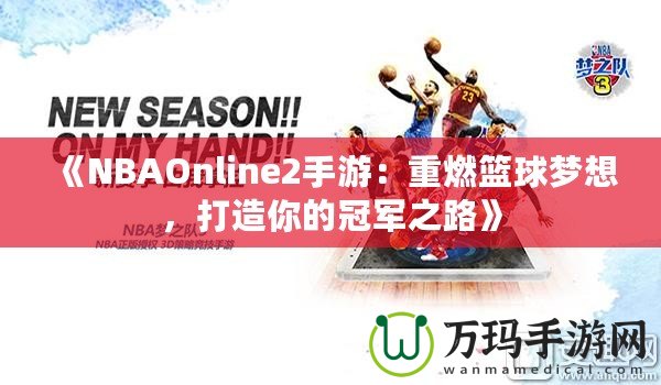 《NBAOnline2手游：重燃籃球夢(mèng)想，打造你的冠軍之路》