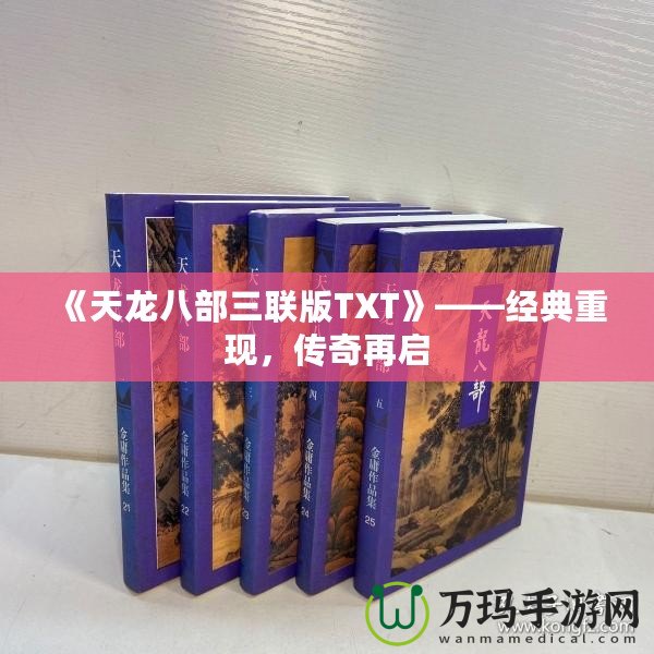 《天龍八部三聯(lián)版TXT》——經(jīng)典重現(xiàn)，傳奇再啟