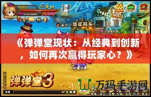 《彈彈堂現(xiàn)狀：從經(jīng)典到創(chuàng)新，如何再次贏得玩家心？》