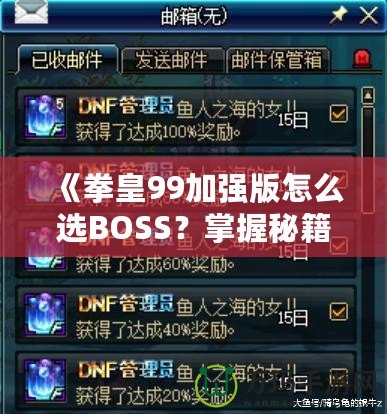 《拳皇99加強(qiáng)版怎么選BOSS？掌握秘籍，輕松挑戰(zhàn)最強(qiáng)敵人！》