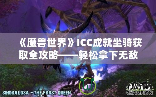 《魔獸世界》ICC成就坐騎獲取全攻略——輕松拿下無(wú)敵！