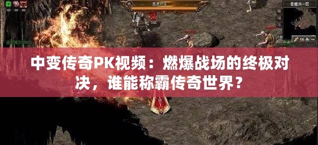 中變傳奇PK視頻：燃爆戰(zhàn)場的終極對決，誰能稱霸傳奇世界？