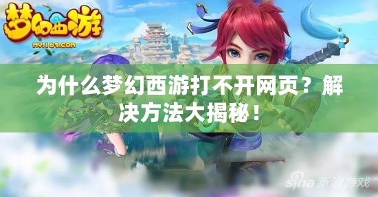 為什么夢(mèng)幻西游打不開網(wǎng)頁？解決方法大揭秘！