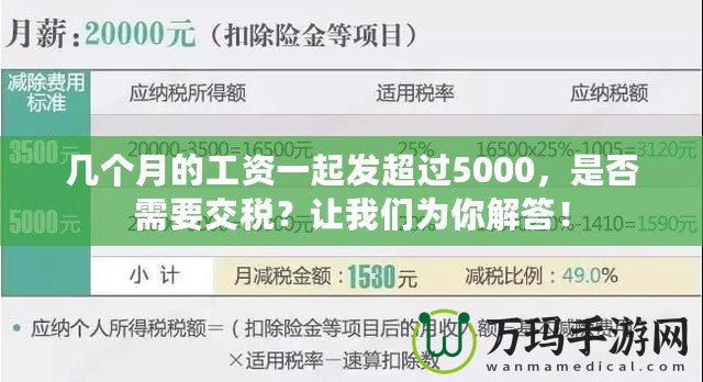 幾個(gè)月的工資一起發(fā)超過(guò)5000，是否需要交稅？讓我們?yōu)槟憬獯穑? title=