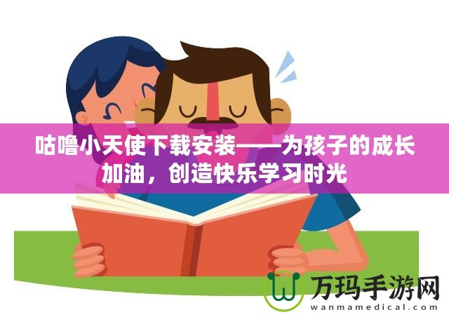 咕嚕小天使下載安裝——為孩子的成長(zhǎng)加油，創(chuàng)造快樂(lè)學(xué)習(xí)時(shí)光