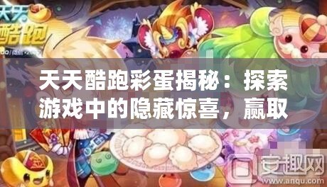 天天酷跑彩蛋揭秘：探索游戲中的隱藏驚喜，贏取超值獎勵！