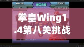 拳皇Wing1.4第八關挑戰(zhàn)攻略：帶你征服最終BOSS，暢享游戲巔峰對決