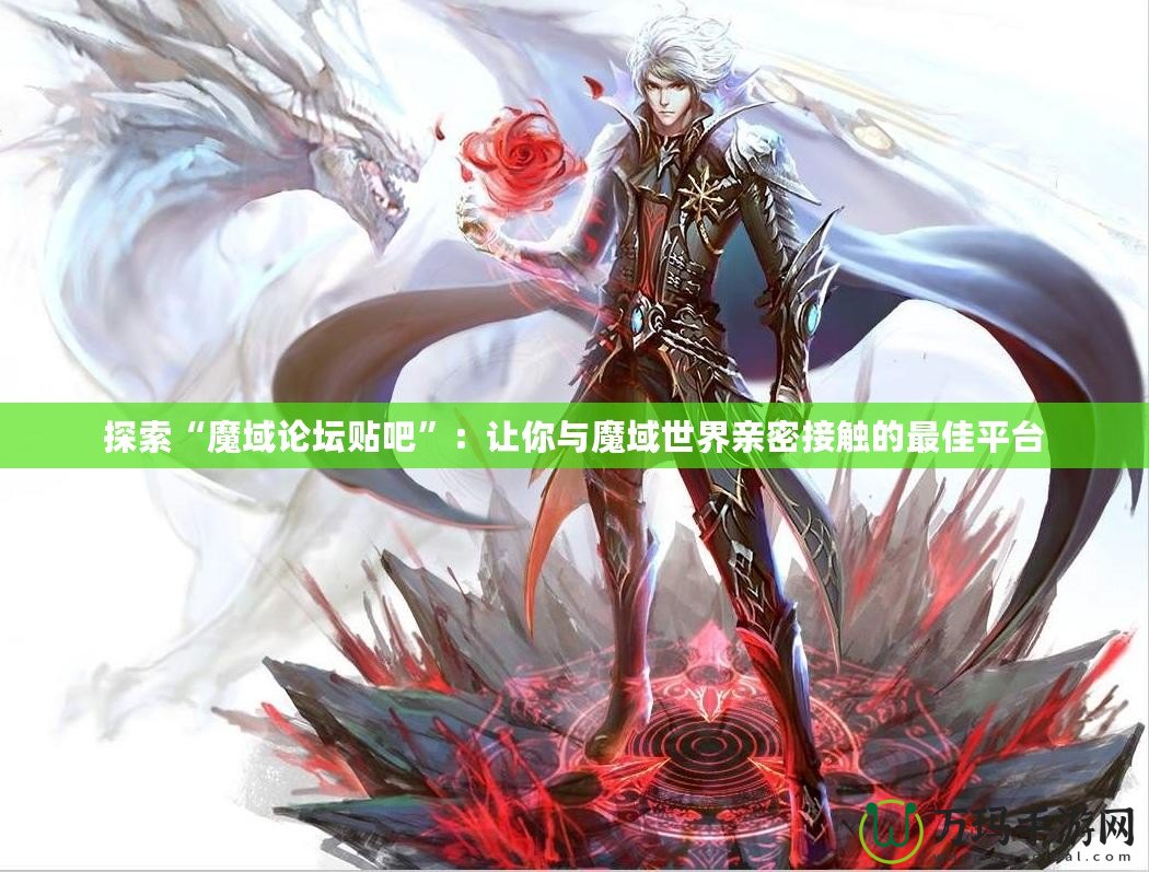 探索“魔域論壇貼吧”：讓你與魔域世界親密接觸的最佳平臺(tái)