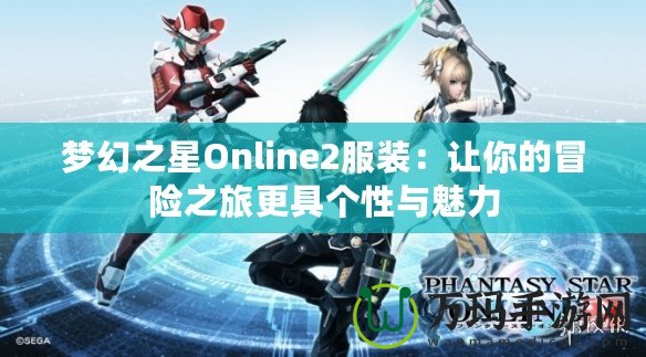 夢幻之星Online2服裝：讓你的冒險之旅更具個性與魅力