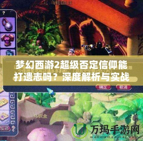 夢幻西游2超級否定信仰能打遺志嗎？深度解析與實戰(zhàn)分析