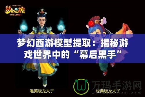 夢(mèng)幻西游模型提取：揭秘游戲世界中的“幕后黑手”