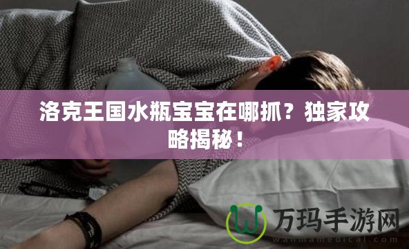 洛克王國(guó)水瓶寶寶在哪抓？獨(dú)家攻略揭秘！