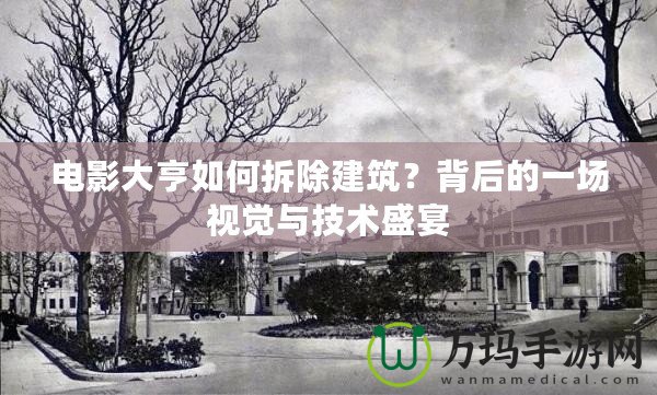 電影大亨如何拆除建筑？背后的一場視覺與技術(shù)盛宴