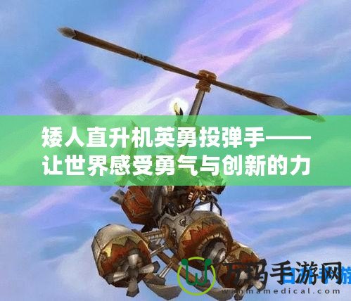 矮人直升機(jī)英勇投彈手——讓世界感受勇氣與創(chuàng)新的力量