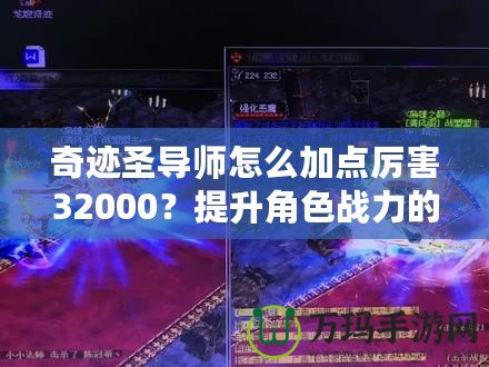 奇跡圣導(dǎo)師怎么加點(diǎn)厲害32000？提升角色戰(zhàn)力的終極指南