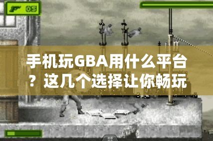 手機玩GBA用什么平臺？這幾個選擇讓你暢玩經(jīng)典游戲