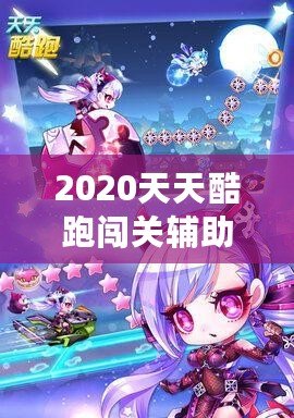 2020天天酷跑闖關輔助，助你輕松超越極限挑戰(zhàn)！