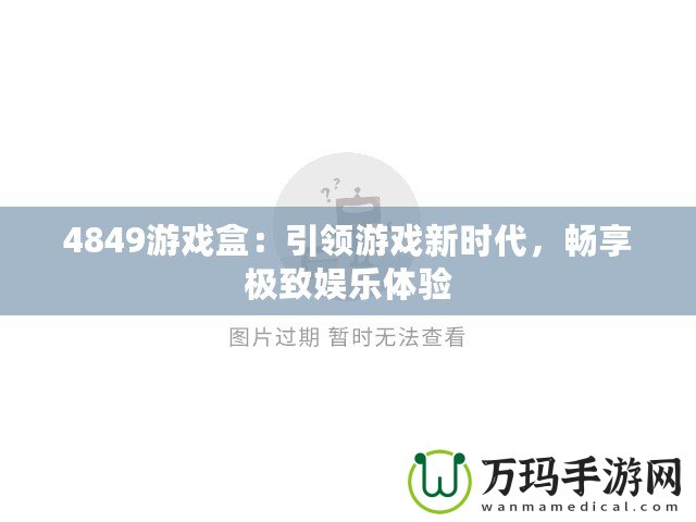 4849游戲盒：引領(lǐng)游戲新時(shí)代，暢享極致娛樂(lè)體驗(yàn)