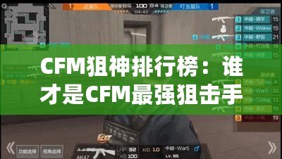 CFM狙神排行榜：誰才是CFM最強狙擊手？