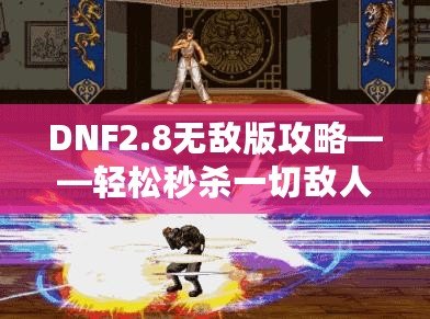 DNF2.8無敵版攻略——輕松秒殺一切敵人，體驗(yàn)無敵快感！