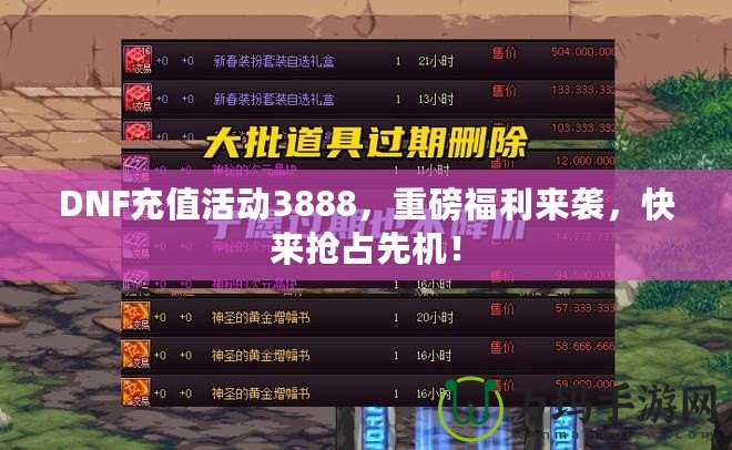 DNF充值活動(dòng)3888，重磅福利來襲，快來搶占先機(jī)！