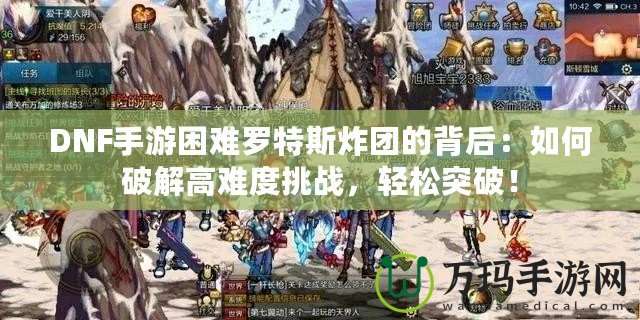 DNF手游困難羅特斯炸團(tuán)的背后：如何破解高難度挑戰(zhàn)，輕松突破！