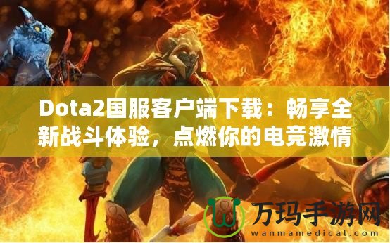 Dota2國服客戶端下載：暢享全新戰(zhàn)斗體驗(yàn)，點(diǎn)燃你的電競(jìng)激情