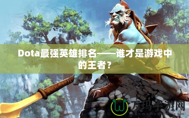 Dota最強(qiáng)英雄排名——誰才是游戲中的王者？