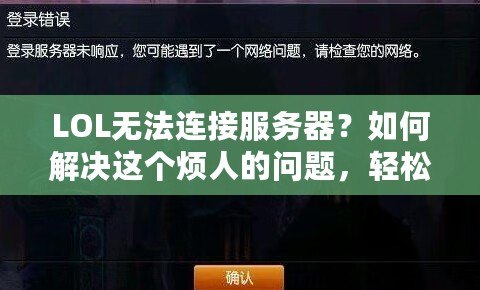 LOL無法連接服務器？如何解決這個煩人的問題，輕松重回召喚師峽谷！