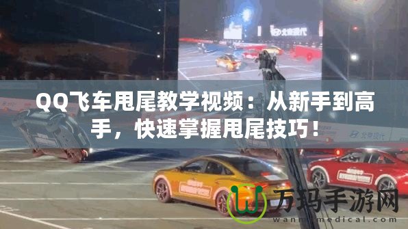 QQ飛車甩尾教學視頻：從新手到高手，快速掌握甩尾技巧！