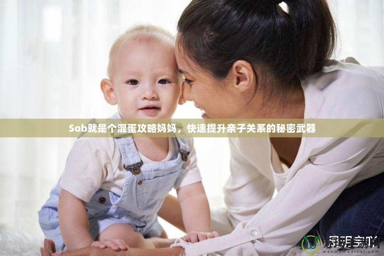 Sob就是個(gè)混蛋攻略媽媽?zhuān)焖偬嵘H子關(guān)系的秘密武器