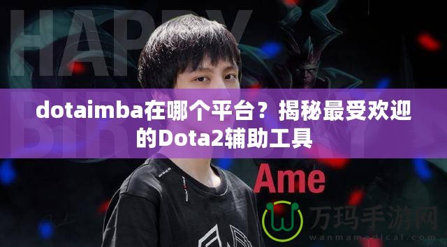 dotaimba在哪個(gè)平臺(tái)？揭秘最受歡迎的Dota2輔助工具